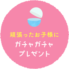 頑張ったお子様にガチャガチャプレゼント