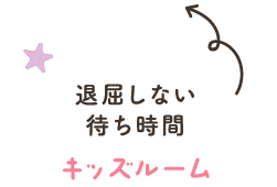 退屈しない待ち時間「キッズルーム」